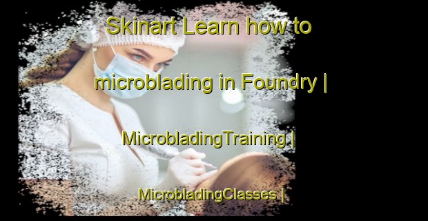 Skinart Learn how to microblading in Foundry | MicrobladingTraining | MicrobladingClasses | SkinartTraining-United States